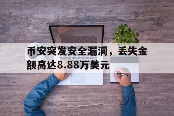 开云官网-币安突发安全漏洞，丢失金额高达8.88万美元的简单介绍